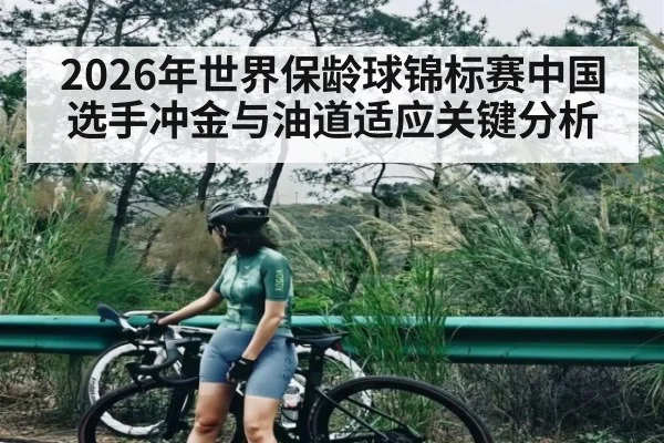 2026年世界保龄球锦标赛中国选手冲金与油道适应关键分析